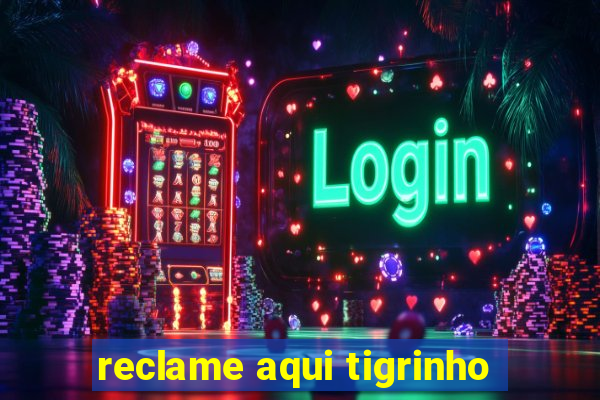 reclame aqui tigrinho