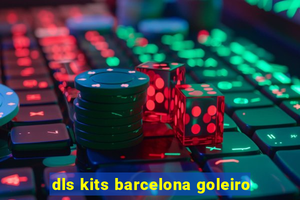 dls kits barcelona goleiro