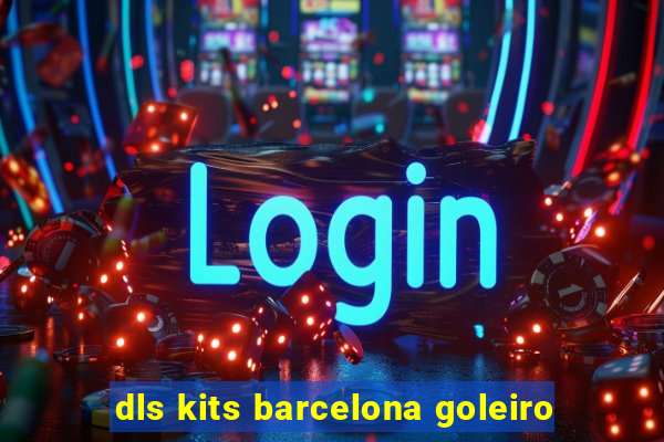 dls kits barcelona goleiro