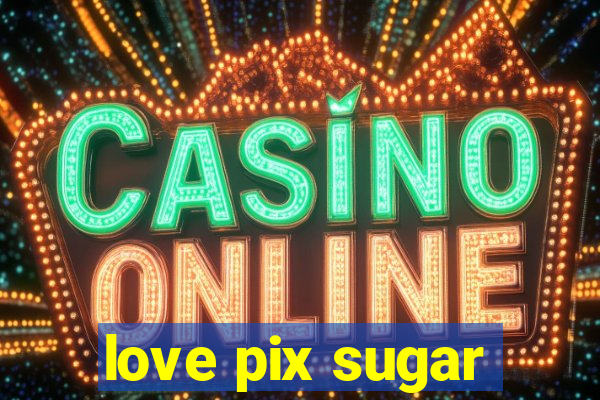love pix sugar