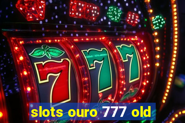 slots ouro 777 old