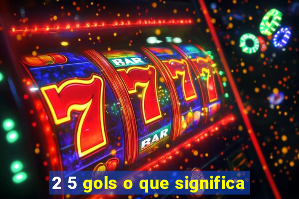 2 5 gols o que significa