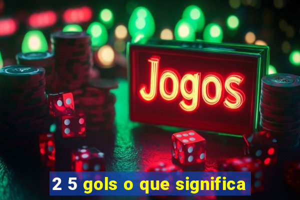 2 5 gols o que significa