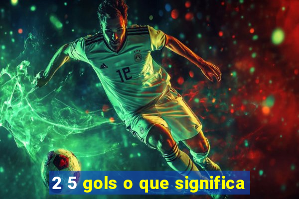 2 5 gols o que significa