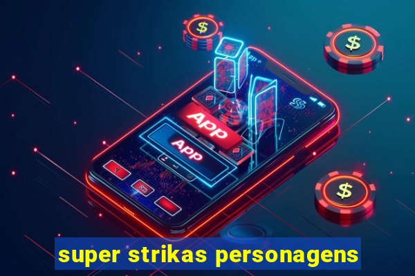 super strikas personagens