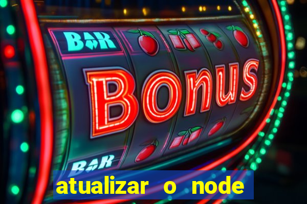 atualizar o node no windows