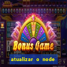 atualizar o node no windows