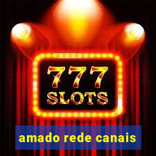 amado rede canais