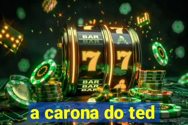 a carona do ted