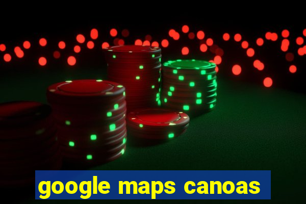 google maps canoas