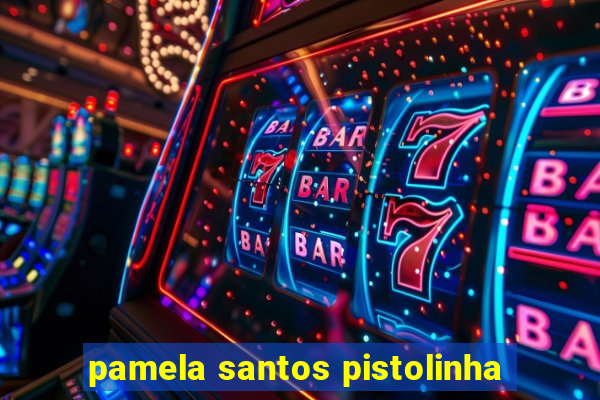 pamela santos pistolinha