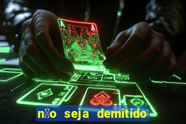 n茫o seja demitido como ganhar na loteria