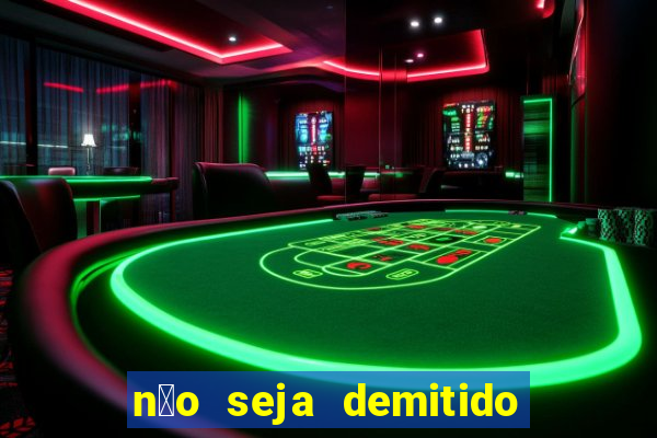 n茫o seja demitido como ganhar na loteria