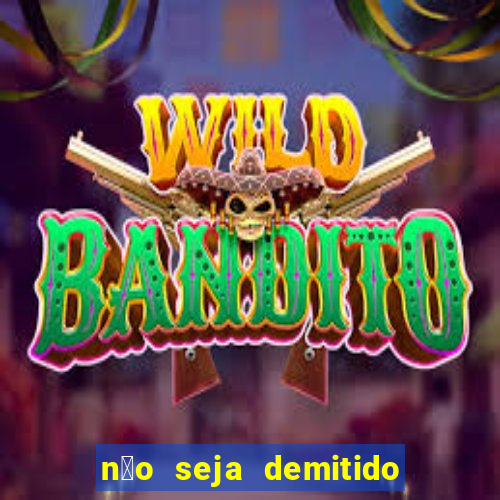 n茫o seja demitido como ganhar na loteria
