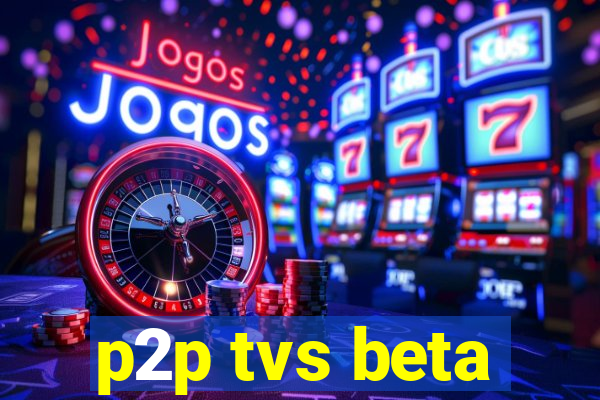 p2p tvs beta