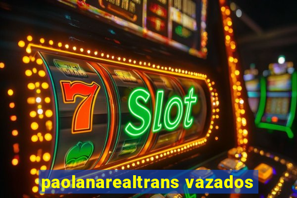 paolanarealtrans vazados