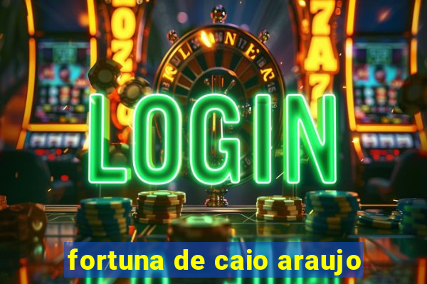 fortuna de caio araujo