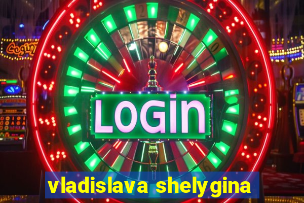 vladislava shelygina