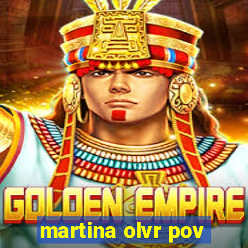 martina olvr pov