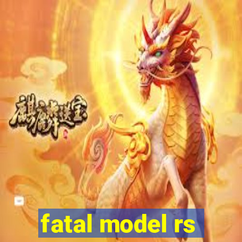 fatal model rs
