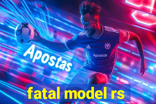 fatal model rs