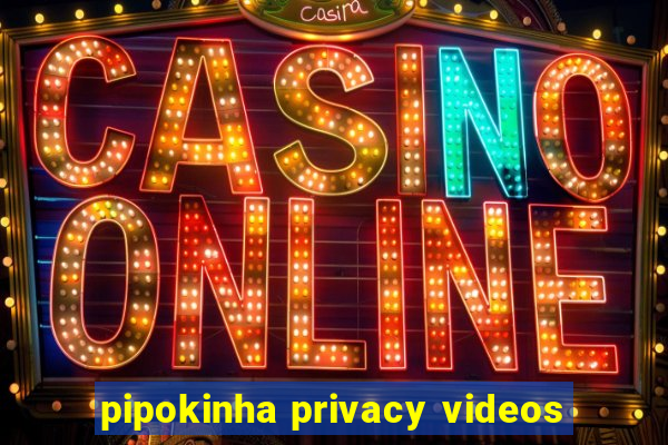 pipokinha privacy videos