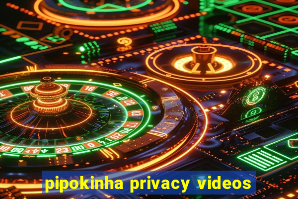 pipokinha privacy videos