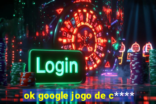 ok google jogo de c****