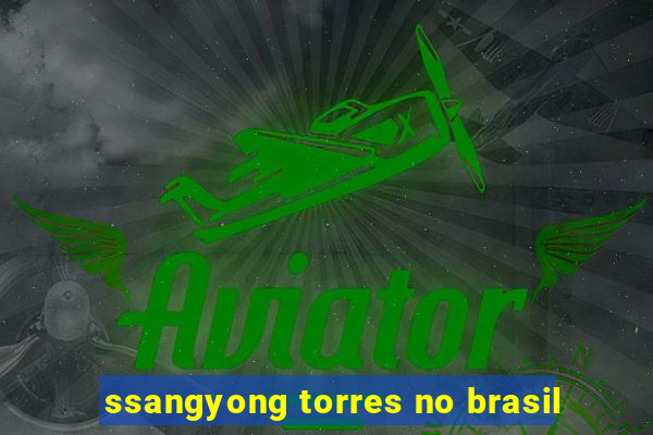 ssangyong torres no brasil