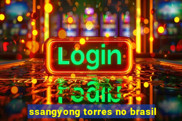 ssangyong torres no brasil