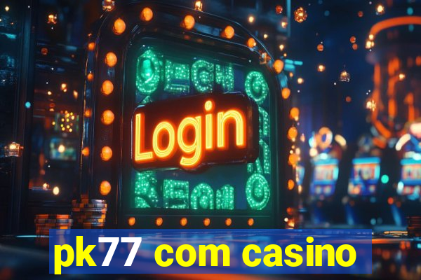 pk77 com casino
