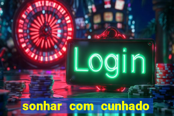 sonhar com cunhado no jogo do bicho