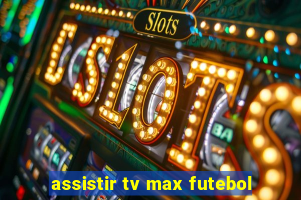 assistir tv max futebol