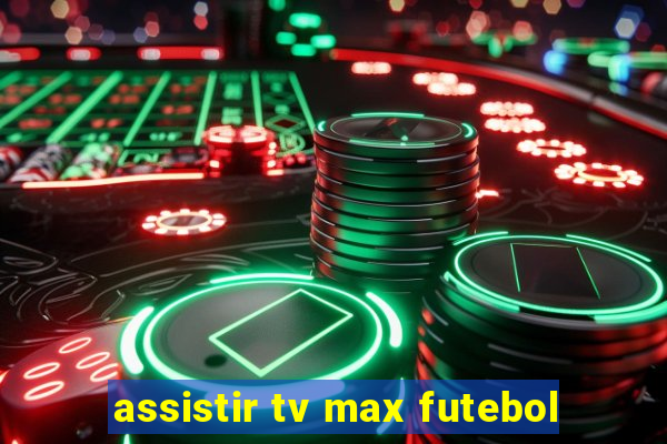 assistir tv max futebol