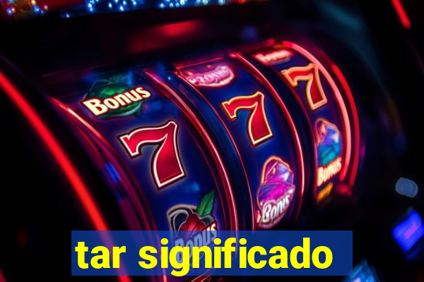 tar significado