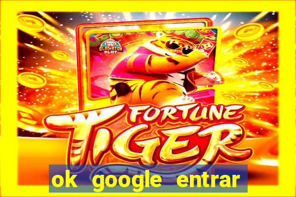 ok google entrar no jogo de c****