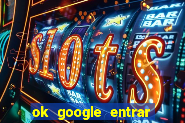 ok google entrar no jogo de c****