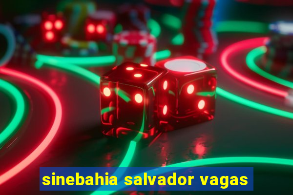 sinebahia salvador vagas