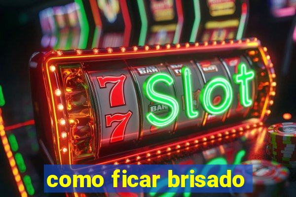 como ficar brisado