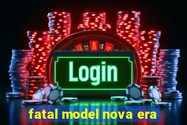 fatal model nova era