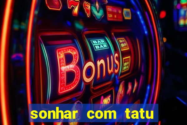sonhar com tatu jogo do bicho