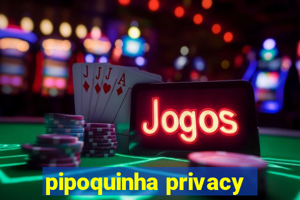 pipoquinha privacy