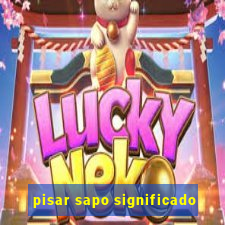 pisar sapo significado