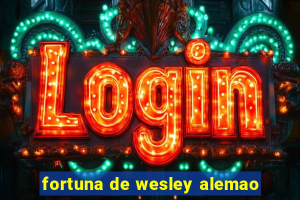 fortuna de wesley alemao