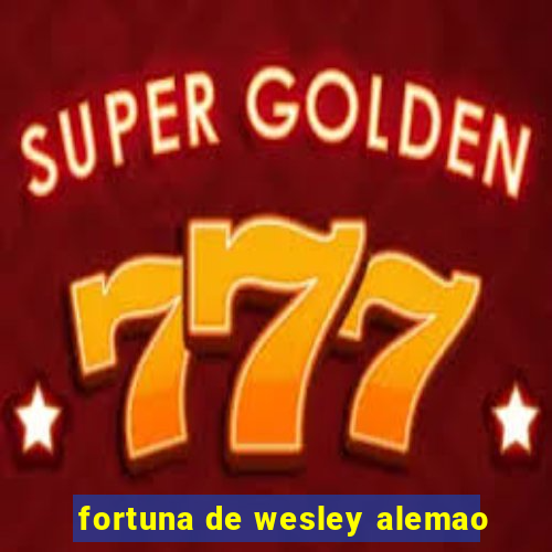 fortuna de wesley alemao