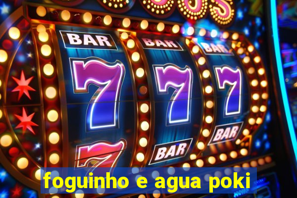foguinho e agua poki