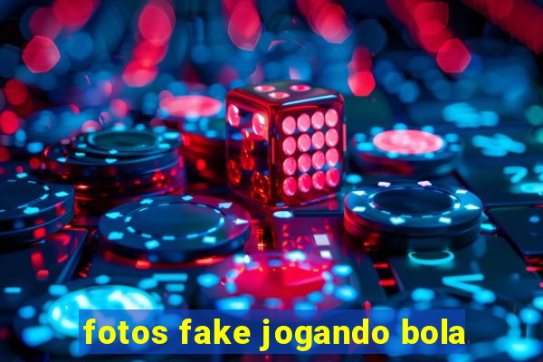 fotos fake jogando bola