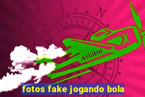 fotos fake jogando bola