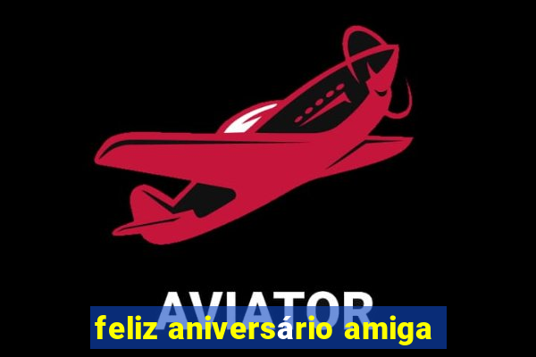 feliz aniversário amiga