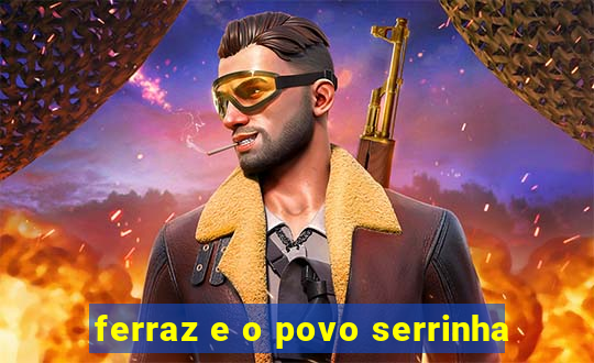 ferraz e o povo serrinha